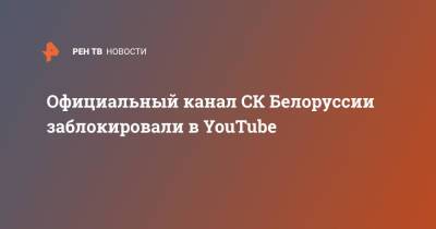 Юлия Гончарова - Официальный канал СК Белоруссии заблокировали в YouTube - ren.tv - США - Белоруссия