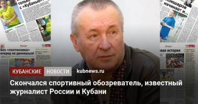 Скончался спортивный обозреватель, известный журналист России и Кубани - kubnews.ru - Россия - Краснодарский край - Кубань