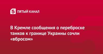 Дмитрий Песков - В Кремле сообщения о переброске танков к границе Украины сочли «вбросом» - 5-tv.ru - Россия - США - Украина - Белоруссия