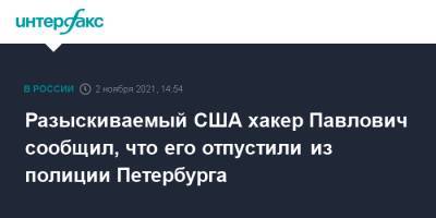 Сергей Павлович - Разыскиваемый США хакер Павлович сообщил, что его отпустили из полиции Петербурга - interfax.ru - Москва - Россия - США - Санкт-Петербург - Белоруссия - Петербург