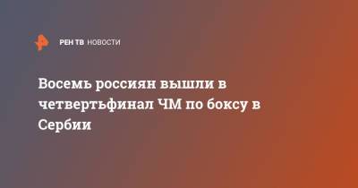 Марк Петровский - Восемь россиян вышли в четвертьфинал ЧМ по боксу в Сербии - ren.tv - Россия - США - Сербия - Белград
