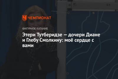 Этери Тутберидзе - Диана Дэвис - Глеб Смолкин - Пол Пуарье - Этери Тутберидзе — дочери Диане и Глебу Смолкину: моё сердце с вами - championat.com - Россия - Канада