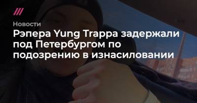 Рэпера Yung Trappa задержали под Петербургом по подозрению в изнасиловании - tvrain.ru - Ленинградская обл. - Санкт-Петербург - р-н Выборгский