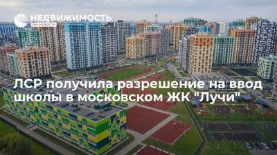 ЛСР получила разрешение на ввод школы в московском ЖК "Лучи" - realty.ria.ru - Москва