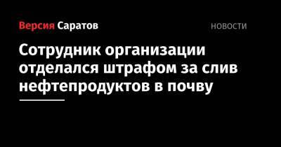 Сотрудник организации отделался штрафом за слив нефтепродуктов в почву - nversia.ru - Саратовская обл. - Самара