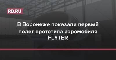 В Воронеже показали первый полет прототипа аэромобиля FLYTER - rb.ru - Россия - Воронеж