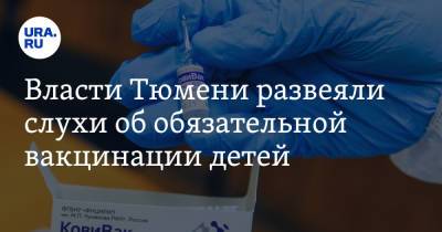 Власти Тюмени развеяли слухи об обязательной вакцинации детей - ura.news - Тюмень - Тюменская обл.