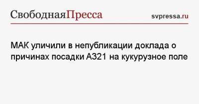 МАК уличили в непубликации доклада о причинах посадки A321 на кукурузное поле - svpressa.ru