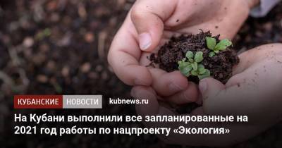 Сергей Болдин - На Кубани выполнили все запланированные на 2021 год работы по нацпроекту «Экология» - kubnews.ru - Экология