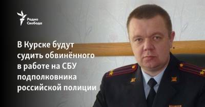 Дмитрий Борзенков - В Курске будут судить обвинённого в работе на СБУ подполковника российской полиции - svoboda.org - Москва - Россия - Украина - Курск