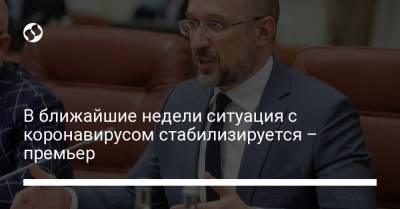 Денис Шмыгаль - В ближайшие недели ситуация с коронавирусом стабилизируется – премьер - liga.net - Украина - Запорожская обл.