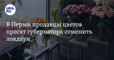 Дмитрий Махонин - В Перми продавцы цветов просят губернатора отменить локдаун - ura.news - Пермь - Пермский край