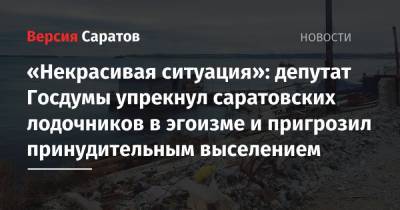 Александр Стрелюхин - Михаил Мишустин - «Некрасивая ситуация»: депутат Госдумы упрекнул саратовских лодочников в эгоизме и пригрозил принудительным выселением - nversia.ru - Россия - Саратов