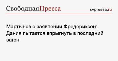Алексей Мартынов - Метте Фредериксен - Мартынов о заявлении Фредериксен: Дания пытается впрыгнуть в последний вагон - svpressa.ru - Россия - Дания
