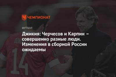 Георгий Джикия - Валерий Карпин - Джикия: Черчесов и Карпин – совершенно разные люди. Изменения в сборной России ожидаемы - championat.com - Россия