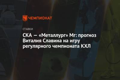 СКА — «Металлург» Мг: прогноз Виталия Славина на игру регулярного чемпионата КХЛ - championat.com