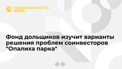 Фонд дольщиков изучит варианты решения проблем соинвесторов "Опалиха парка" - realty.ria.ru - Москва - Красногорск