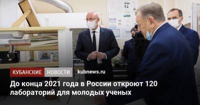 До конца 2021 года в России откроют 120 лабораторий для молодых ученых - kubnews.ru - Россия