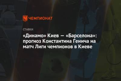 Константин Генич - Мирча Луческ - «Динамо» Киев — «Барселона»: прогноз Константина Генича на матч Лиги чемпионов в Киеве - championat.com - Россия - Киев - Испания - Луческ