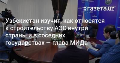Абдулазиз Камилов - Узбекистан - Узбекистан изучит, как относятся к строительству АЭС внутри страны и в соседних государствах — глава МИДа - gazeta.uz - Узбекистан