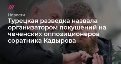 Рамзан Кадыров - Адам Делимханов - Турецкая разведка назвала организатором покушений на чеченских оппозиционеров соратника Кадырова - tvrain.ru - Россия - Сирия - Узбекистан - Турция - Стамбул