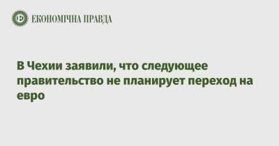 На Евро - В Чехии заявили, что следующее правительство не планирует переход на евро - epravda.com.ua - Украина - Чехия