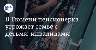 В Тюмени пенсионерка угрожает семье с детьми-инвалидами - ura.news - Тюмень