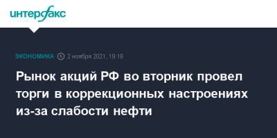 Рынок акций РФ во вторник провел торги в коррекционных настроениях из-за слабости нефти - interfax.ru - Москва - Россия - Китай - США