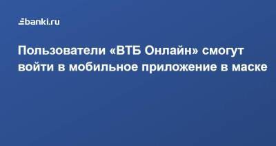 Пользователи «ВТБ Онлайн» смогут войти в мобильное приложение в маске - smartmoney.one