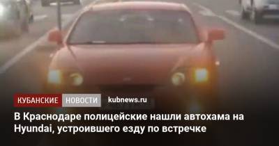 В Краснодаре полицейские нашли автохама на Hyundai, устроившего езду по встречке - kubnews.ru - Краснодарский край - Краснодар