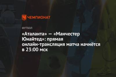«Аталанта» — «Манчестер Юнайтед»: прямая онлайн-трансляция матча начнётся в 23:00 мск - championat.com - Италия
