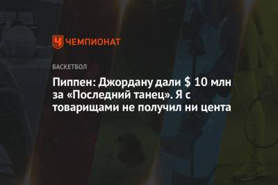 Майкл Джордан - Пиппен: Джордану дали $ 10 млн за «Последний танец». Я с товарищами не получил ни цента - championat.com