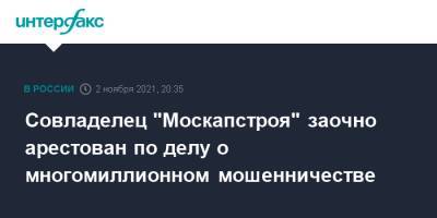Максим Щербаков - Совладелец "Москапстроя" заочно арестован по делу о многомиллионном мошенничестве - interfax.ru - Москва - Россия