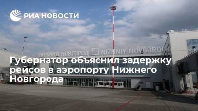 Глеб Никитин - Никитин: компании, рейсы которых приземлились в Нижнем Новгороде, ждали вылета в Москву - ria.ru - Москва - Россия - Нижегородская обл. - Нижний Новгород - Нижний Новгород