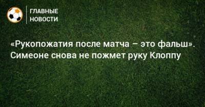 Диего Симеон - «Рукопожатия после матча – это фальш». Симеоне снова не пожмет руку Клоппу - bombardir.ru - Англия