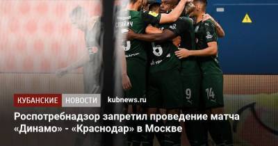 Роспотребнадзор запретил проведение матча «Динамо» - «Краснодар» в Москве - kubnews.ru - Москва - Краснодарский край - Краснодар - территория Краснодар