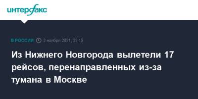 Из Нижнего Новгорода вылетели 17 рейсов, перенаправленных из-за тумана в Москве - interfax.ru - Москва - Россия - Нижний Новгород - Нижний Новгород