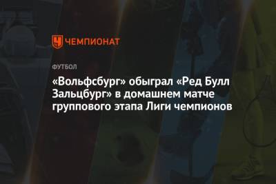 «Вольфсбург» обыграл «Ред Булл Зальцбург» в домашнем матче группового этапа Лиги чемпионов - championat.com - Германия