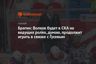 Александр Волков - Валерий Брагин - Брагин: Волков будет в СКА на ведущих ролях, думаю, продолжит играть в связке с Гусевым - championat.com