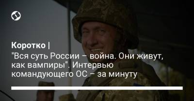 Коротко | "Вся суть России – война. Они живут, как вампиры". Интервью командующего ОС – за минуту - liga.net - Россия - Украина