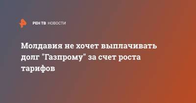 Вадим Чебан - Молдавия не хочет выплачивать долг "Газпрому" за счет роста тарифов - ren.tv - Молдавия