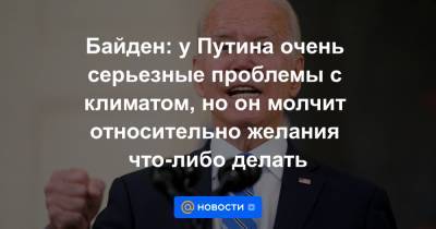 Владимир Путин - Дмитрий Песков - Байден: у Путина очень серьезные проблемы с климатом, но он молчит относительно желания что-либо делать - news.mail.ru - Россия - Китай - США - с. Путин