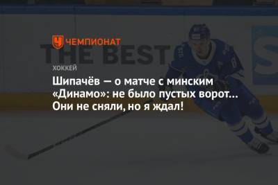 Вадим Шипачев - Иван Бочаров - Шипачёв — о матче с минским «Динамо»: не было пустых ворот… Они не сняли, но я ждал! - championat.com - Москва - Минск
