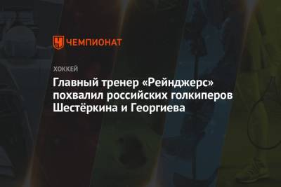 Александр Георгиев - Жерар Галлан - Главный тренер «Рейнджерс» похвалил российских голкиперов Шестёркина и Георгиева - championat.com - Россия - Нью-Йорк - Оттава