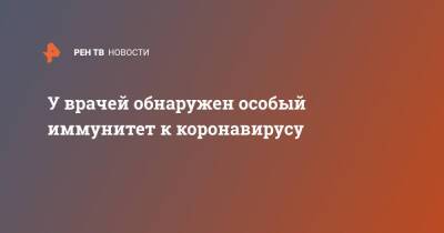 У врачей обнаружен особый иммунитет к коронавирусу - ren.tv - Англия - Германия