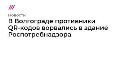 Ольга Зубарева - В Волгограде противники QR-кодов ворвались в здание Роспотребнадзора - tvrain.ru - Волгоград - Волгоградская обл.