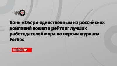 Банк «Сбер» единственным из российских компаний вошел в рейтинг лучших работодателей мира по версии журнала Forbes - echo.msk.ru