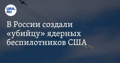 В России создали «убийцу» ядерных беспилотников США - ura.news - Россия - США