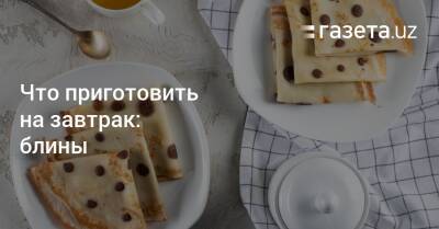 Что приготовить на завтрак: блины - gazeta.uz - Узбекистан - Венгрия