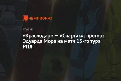 Эдуард Мор - «Краснодар» — «Спартак»: прогноз Эдуарда Мора на матч 15-го тура РПЛ - championat.com - Россия - Краснодар